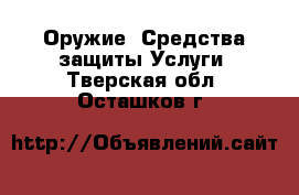 Оружие. Средства защиты Услуги. Тверская обл.,Осташков г.